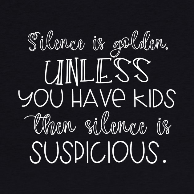 Silence Is Golden Unless You Have Kids Then Its Suspicious by karolynmarie